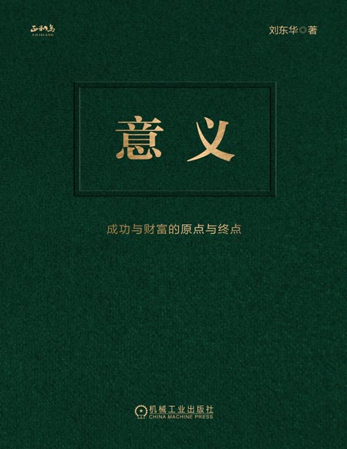 《意义：成功与财富的原点与终点》相信怎样的意义，就会拥有怎样的人生！ 正和岛、中国企业家俱乐部创始人刘东华力作 人终其一生在寻找的答案