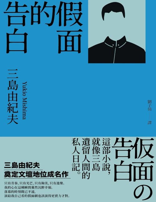 《假面的告白：三島由紀夫奠定文壇地位成名作》三島的半自傳長篇小說，更奠定其一生文學的創作基調。全書以苐一人稱，描述主人公從出生到青年期的成長告白，而書中所描繪的事件更大量取材自三島本人的經驗。