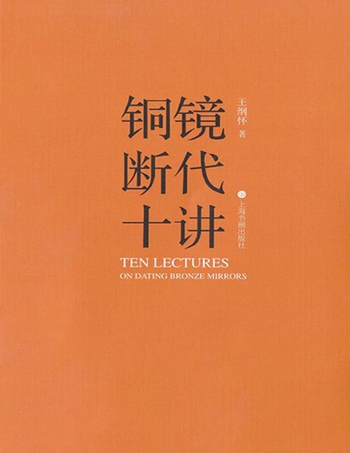 《铜镜断代十讲》王纲怀先生关于中国历代青铜镜断代问题的研究，涵盖了从商周至明清的各个时期